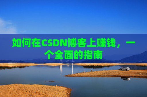 如何在CSDN博客上赚钱，一个全面的指南